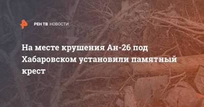 На месте крушения Ан-26 под Хабаровском установили памятный крест - ren.tv - Хабаровский край - Хабаровск