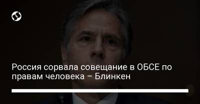 Энтони Блинкен - Россия сорвала совещание в ОБСЕ по правам человека – Блинкен - liga.net - Россия - США - Украина - Варшава