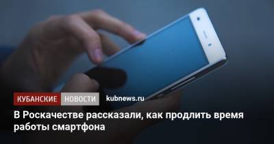 Сергей Кузьменко - В Роскачестве рассказали, как продлить время работы смартфона - kubnews.ru