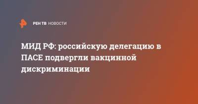 МИД РФ: российскую делегацию в ПАСЕ подвергли вакцинной дискриминации - ren.tv - Россия - Франция