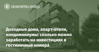 Доходные дома, апарт-отели, кондоминиумы: сколько можно заработать на инвестициях в гостиничные номера - epravda.com.ua - Украина - Отели