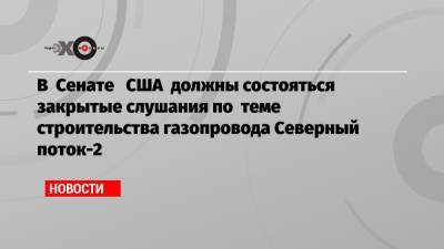 Джо Байден - Амос Хохштейн - В Сенате США должны состояться закрытые слушания по теме строительства газопровода Северный поток-2 - echo.msk.ru - Россия - США - Украина - Германия