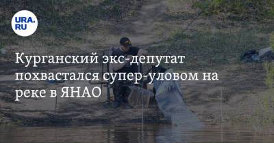 Курганский экс-депутат похвастался супер-уловом на реке в ЯНАО. Фото - ura.news - Курганская обл. - окр. Янао
