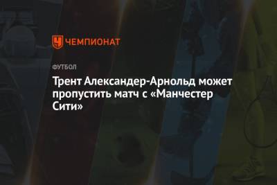 Юрген Клопп - Александер-Арнольд Трент - Трент Александер-Арнольд может пропустить матч с «Манчестер Сити» - championat.com