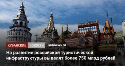 На развитие российской туристической инфраструктуры выделят более 750 млрд рублей - kubnews.ru - Россия