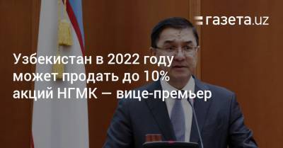 Узбекистан - Узбекистан в 2022 году может продать до 10% акций НГМК — вице-премьер - gazeta.uz - Узбекистан - Ташкент