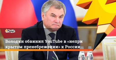 Вячеслав Володин - Володин обвинил YouTube в«неприкрытом пренебрежении» кРоссии - ridus.ru - Россия - США - Англия - Италия - Германия - Франция