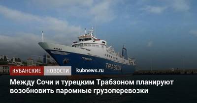 Алексей Копайгородский - Между Сочи и турецким Трабзоном планируют возобновить паромные грузоперевозки - kubnews.ru - Россия - Сочи - Краснодарский край - Турция - Новороссийск