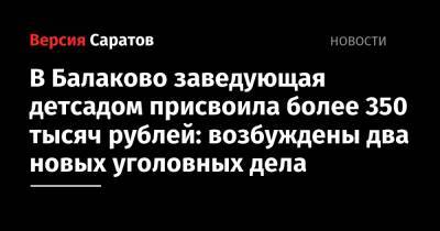 В Балаково заведующая детсадом присвоила более 350 тысяч рублей: возбуждены два новых уголовных дела - nversia.ru - Россия - Саратовская обл.