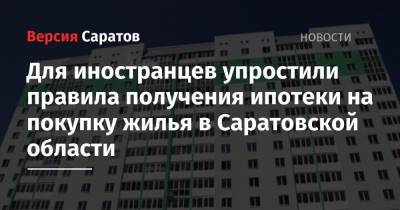 Для иностранцев упростили правила получения ипотеки на покупку жилья в Саратовской области - nversia.ru - Москва - Санкт-Петербург - респ. Коми - Саратовская обл. - окр.Ненецкий - Калининградская обл. - республика Карелия
