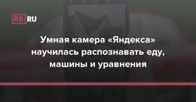 Умная камера «Яндекса» научилась распознавать еду, машины и уравнения - rb.ru