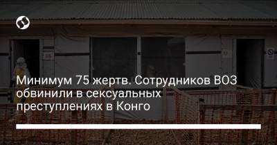 Адан Гебреисус - Минимум 75 жертв. Сотрудников ВОЗ обвинили в сексуальных преступлениях в Конго - liga.net - Украина - Конго