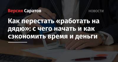 Как перестать «работать на дядю»: с чего начать и как сэкономить время и деньги - nversia.ru