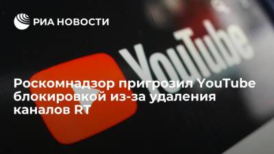 Роскомнадзор пригрозил блокировать Google при отказе снять ограничения с каналов RT - ria.ru - Москва - Россия