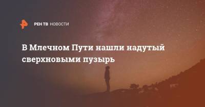 В Млечном Пути нашли надутый сверхновыми пузырь - ren.tv