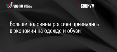 Больше половины россиян признались в экономии на одежде и обуви - ivbg.ru - Россия - Украина - Экономия