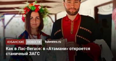 Как в Лас-Вегасе: в «Атамани» откроется станичный ЗАГС - kubnews.ru - Краснодарский край