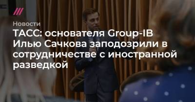 Илья Сачков - ТАСС: основателя Group-IB Илью Сачкова заподозрили в сотрудничестве с иностранной разведкой - tvrain.ru - Россия