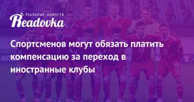 Спортсменов могут обязать платить компенсацию за переход в иностранные клубы - readovka.ru