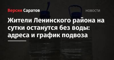Жители Ленинского района на сутки останутся без воды: адреса и график подвоза - nversia.ru - Саратов - район Ленинский, Саратов