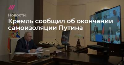 Владимир Путин - Кремль сообщил об окончании самоизоляции Путина - tvrain.ru - Россия - Турция