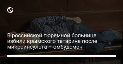 Людмила Денисова - В российской тюремной больнице избили крымского татарина после микроинсульта – омбудсмен - liga.net - Украина