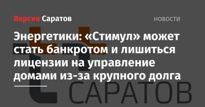 Энергетики: «Стимул» может стать банкротом и лишиться лицензии на управление домами из-за крупного долга - nversia.ru - Россия - Саратов