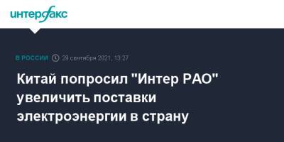Китай попросил "Интер РАО" увеличить поставки электроэнергии в страну - interfax.ru - Москва - Китай