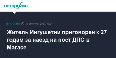 Житель Ингушетии приговорен к 27 годам за наезд на пост ДПС в Магасе - interfax.ru - Москва - Россия - респ. Ингушетия - окр. Скфо