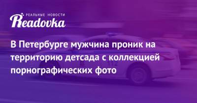 В Петербурге мужчина проник на территорию детсада с коллекцией порнографических фото - readovka.news - Россия - Ленинградская обл. - Санкт-Петербург - р-н Выборгский