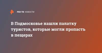 В Подмосковье нашли палатку туристов, которые могли пропасть в пещерах - ren.tv - Московская обл. - Московская область