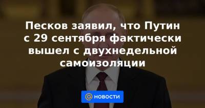 Песков заявил, что Путин с 29 сентября фактически вышел с двухнедельной самоизоляции - news.mail.ru - Россия