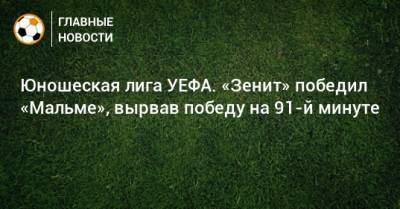 Юношеская лига УЕФА. «Зенит» победил «Мальме», вырвав победу на 91-й минуте - bombardir.ru - Россия - Санкт-Петербург - Швеция
