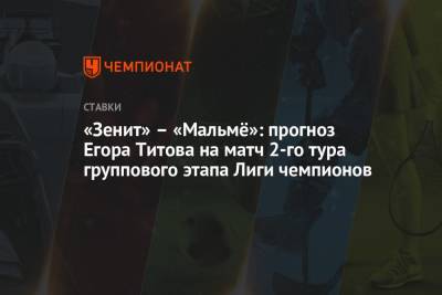 Егор Титов - «Зенит» – «Мальмё»: прогноз Егора Титова на матч 2-го тура группового этапа Лиги чемпионов - championat.com - Россия