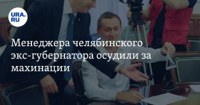Менеджера челябинского экс-губернатора осудили за махинации - ura.news - Россия - Челябинск