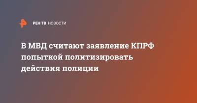 В МВД считают заявление КПРФ попыткой политизировать действия полиции - ren.tv - Москва - Россия