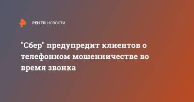 "Сбер" предупредит клиентов о телефонном мошенничестве во время звонка - ren.tv - Россия