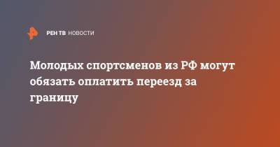 Молодых спортсменов из РФ могут обязать оплатить переезд за границу - ren.tv - Россия