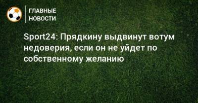 Сергей Прядкин - Ашот Хачатурянц - Sport24: Прядкину выдвинут вотум недоверия, если он не уйдет по собственному желанию - bombardir.ru