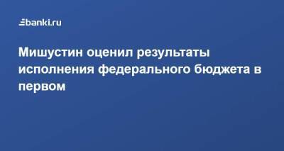 Михаил Мишустин - Мишустин оценил результаты исполнения федерального бюджета в первом полугодии - smartmoney.one - Россия