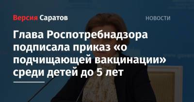 Анна Попова - Глава Роспотребнадзора подписала приказ «о подчищающей вакцинации» среди детей до 5 лет - nversia.ru - Россия