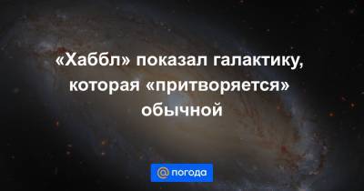 «Хаббл» показал галактику, которая «притворяется» обычной - news.mail.ru - Россия