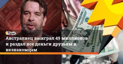 Австралиец выиграл 49 миллионов и раздал все деньги друзьям и незнакомцам - ridus.ru - Австралия