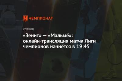 «Зенит» — «Мальмё»: онлайн-трансляция матча Лиги чемпионов начнётся в 19:45 - championat.com - Санкт-Петербург