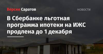 В Сбербанке льготная программа ипотеки на ИЖС продлена до 1 декабря - nversia.ru - Саратовская обл.