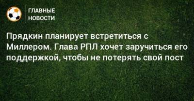 Сергей Прядкин - Алексей Миллер - Прядкин планирует встретиться с Миллером. Глава РПЛ хочет заручиться его поддержкой, чтобы не потерять свой пост - bombardir.ru