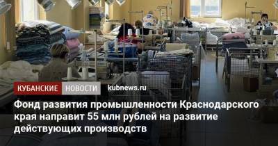 Фонд развития промышленности Краснодарского края направит 55 млн рублей на развитие действующих производств - kubnews.ru - Краснодарский край - Краснодар - округ Южный