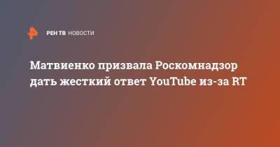 Валентина Матвиенко - Матвиенко призвала Роскомнадзор дать жесткий ответ YouTube из-за RT - ren.tv