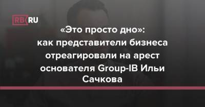 Борис Титов - Илья Сачков - «Это просто дно»: как представители бизнеса отреагировали на арест основателя Group-IB Ильи Сачкова - rb.ru - Россия
