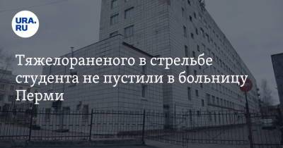 Тяжелораненого в стрельбе студента не пустили в больницу Перми - ura.news - Пермь